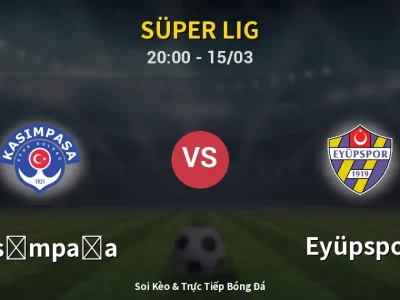 Soi Kèo Kasımpaşa vs Eyüpspor – 20:00 15/03 | Nhận Định, Dự Đoán Tỷ Số
